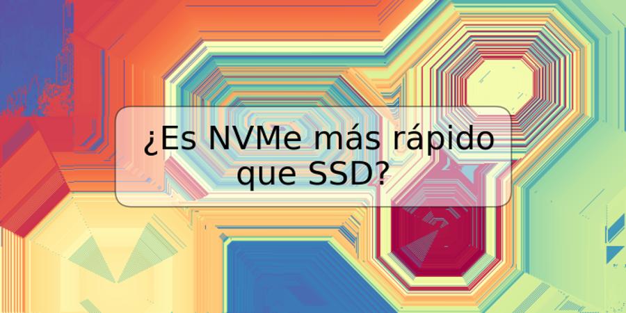 ¿Es NVMe más rápido que SSD?