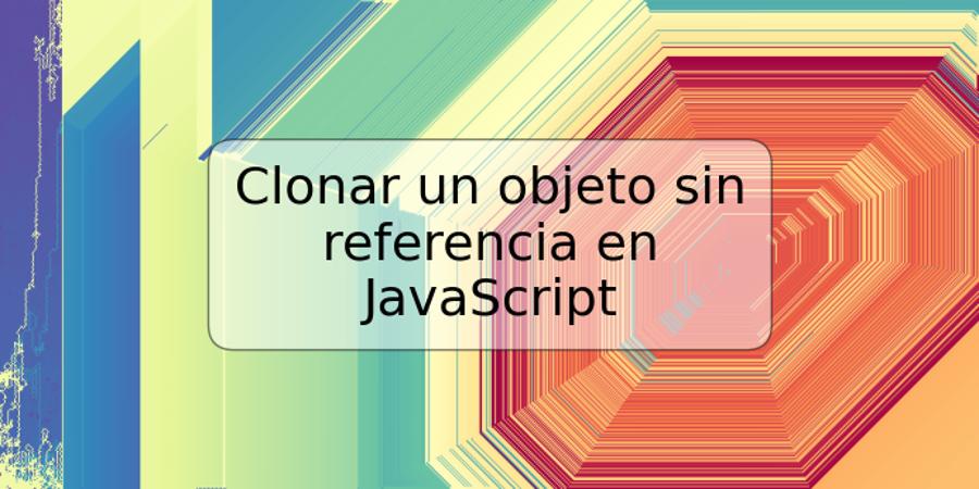 Clonar un objeto sin referencia en JavaScript