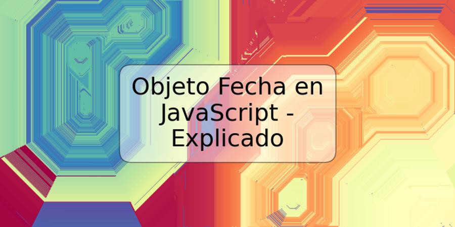 Objeto Fecha en JavaScript - Explicado