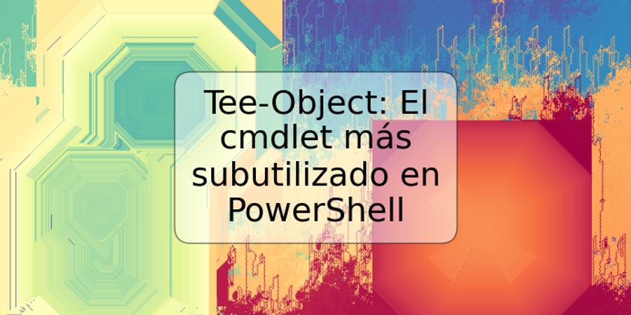 Tee-Object: El cmdlet más subutilizado en PowerShell