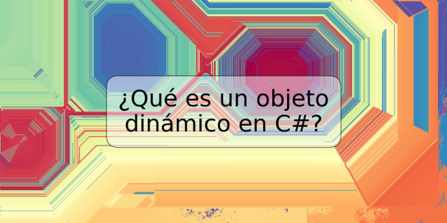 ¿Qué es un objeto dinámico en C#?