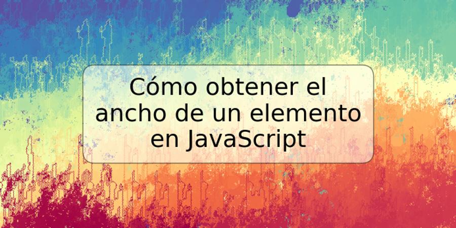 Cómo obtener el ancho de un elemento en JavaScript