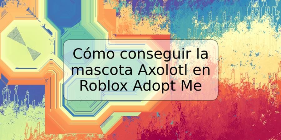 Cómo conseguir la mascota Axolotl en Roblox Adopt Me