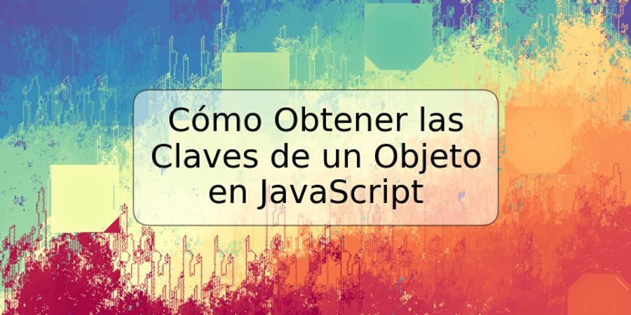 Cómo Obtener las Claves de un Objeto en JavaScript