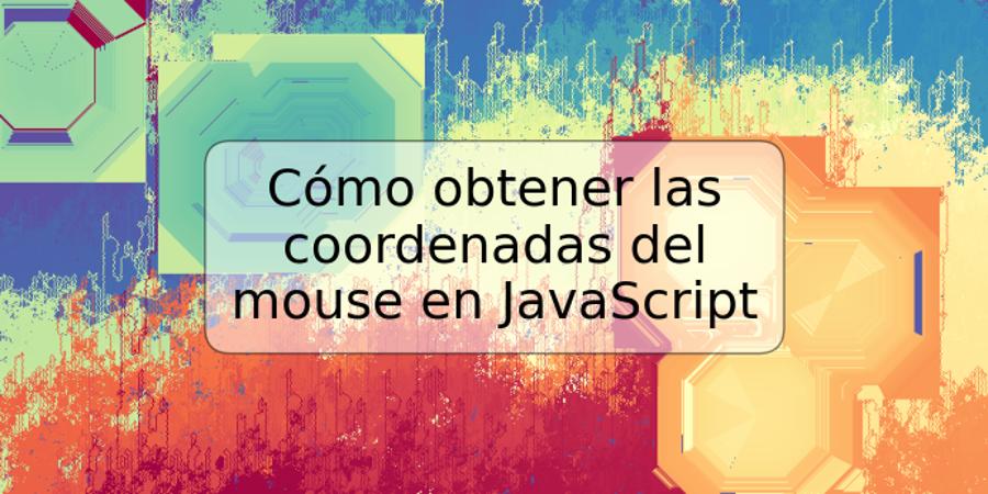 Cómo obtener las coordenadas del mouse en JavaScript