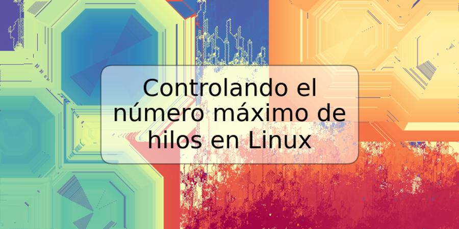 Controlando el número máximo de hilos en Linux