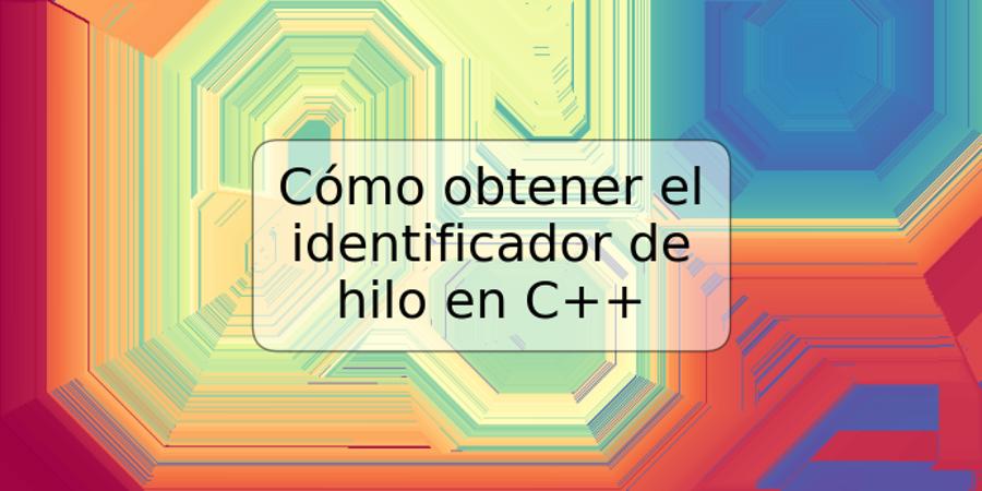 Cómo obtener el identificador de hilo en C++