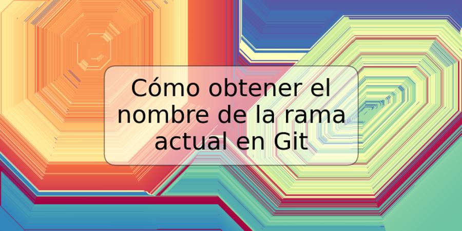 Cómo obtener el nombre de la rama actual en Git