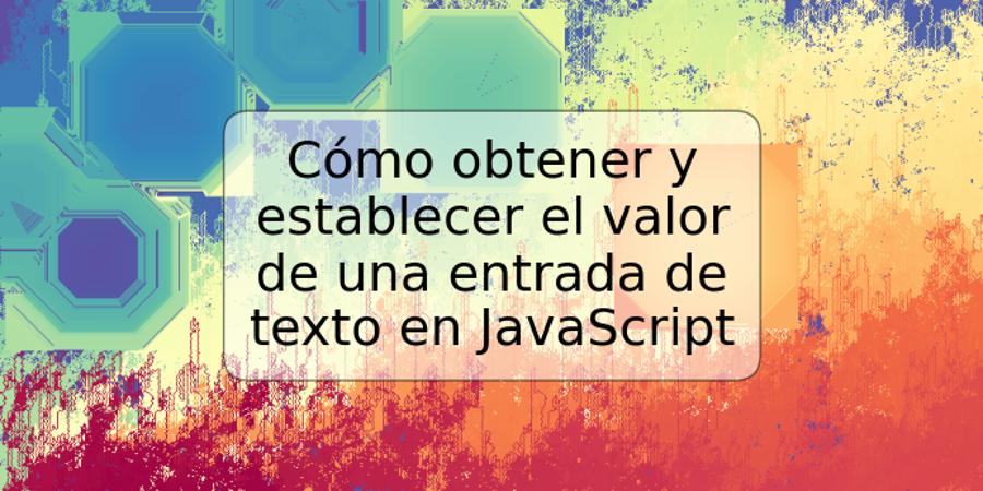 Cómo obtener y establecer el valor de una entrada de texto en JavaScript