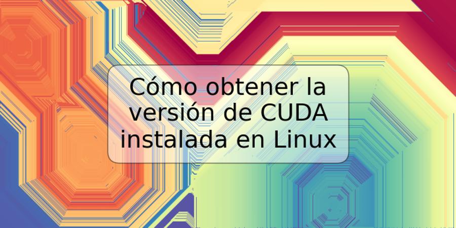 Cómo obtener la versión de CUDA instalada en Linux