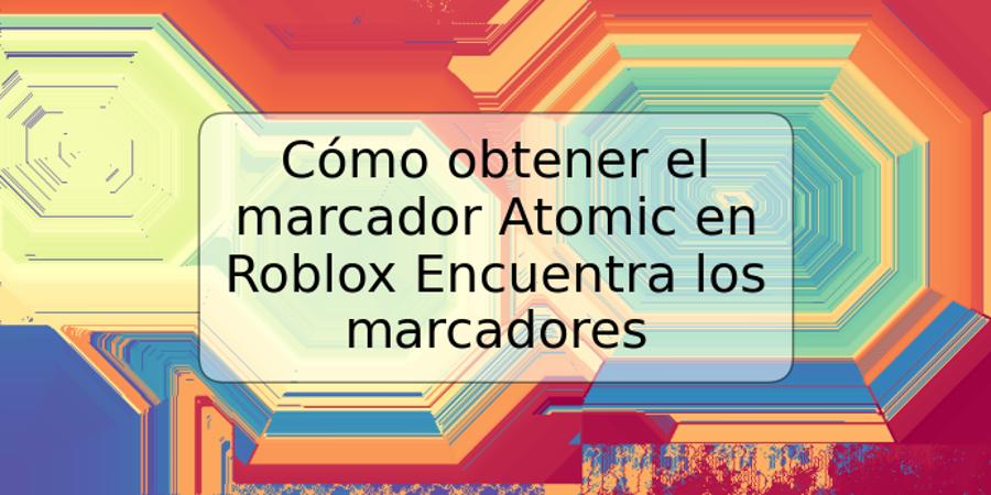 Cómo obtener el marcador Atomic en Roblox Encuentra los marcadores
