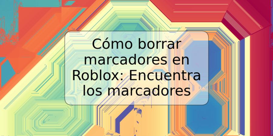 Cómo borrar marcadores en Roblox: Encuentra los marcadores