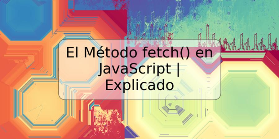 El Método fetch() en JavaScript | Explicado