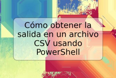 Cómo obtener la salida en un archivo CSV usando PowerShell