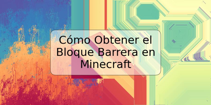 Cómo Obtener el Bloque Barrera en Minecraft