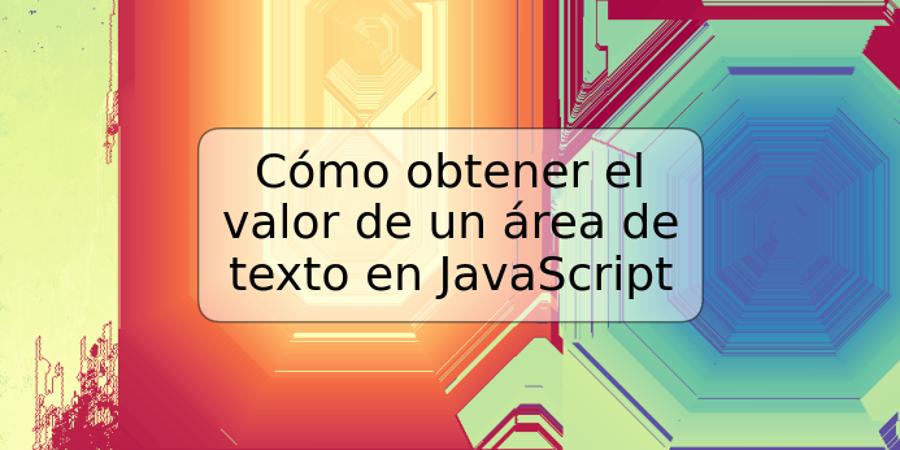 Cómo obtener el valor de un área de texto en JavaScript