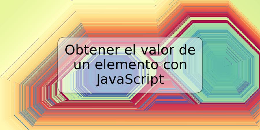 Obtener el valor de un elemento con JavaScript