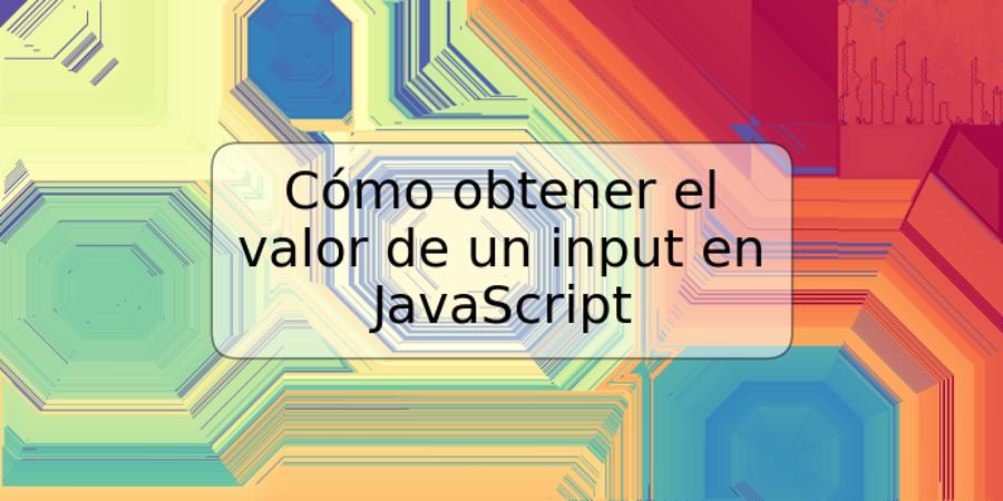 Cómo obtener el valor de un input en JavaScript