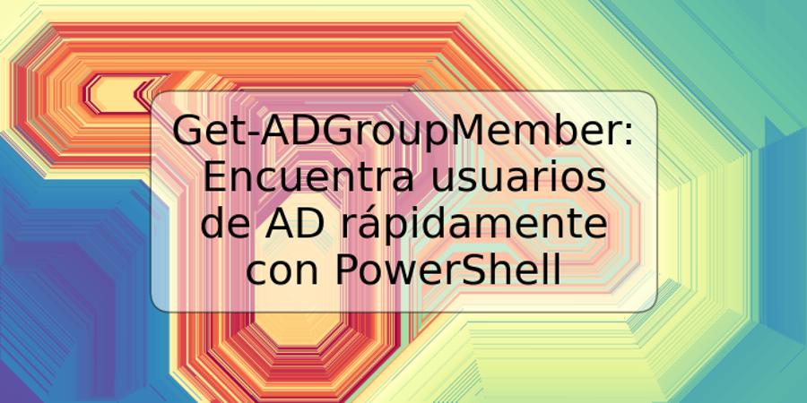 Get-ADGroupMember: Encuentra usuarios de AD rápidamente con PowerShell