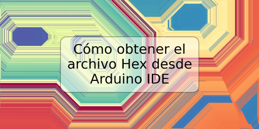 Cómo obtener el archivo Hex desde Arduino IDE