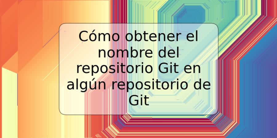 Cómo obtener el nombre del repositorio Git en algún repositorio de Git