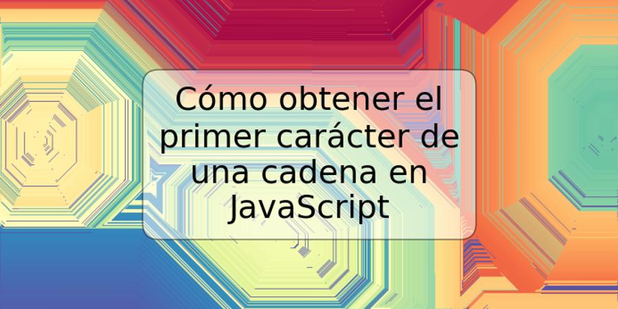 Cómo obtener el primer carácter de una cadena en JavaScript