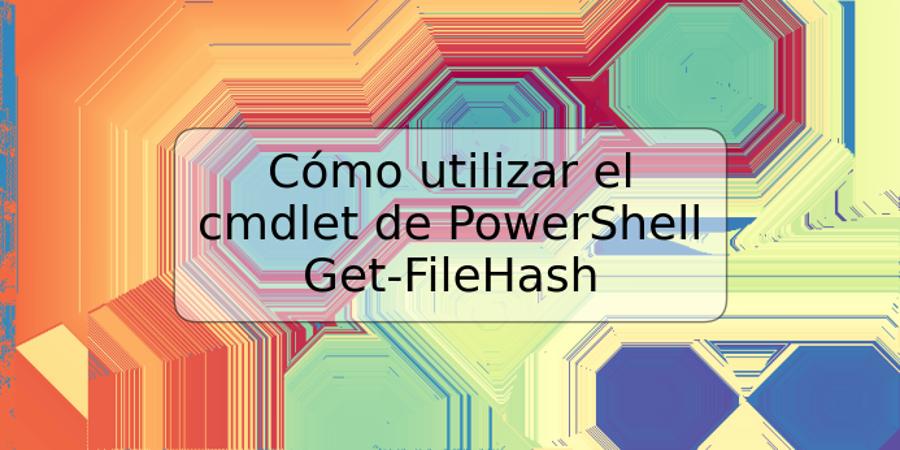 Cómo utilizar el cmdlet de PowerShell Get-FileHash