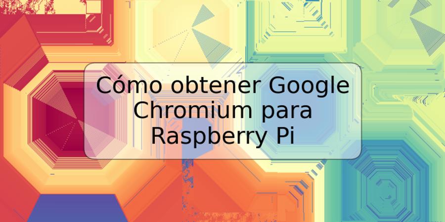 Cómo obtener Google Chromium para Raspberry Pi