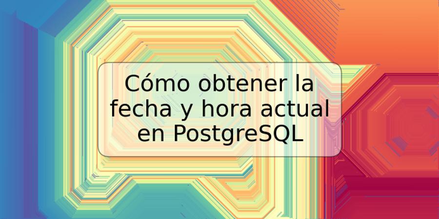 Cómo obtener la fecha y hora actual en PostgreSQL