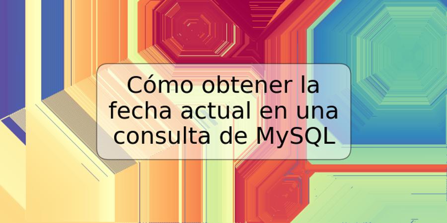 Cómo obtener la fecha actual en una consulta de MySQL