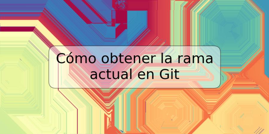 Cómo obtener la rama actual en Git