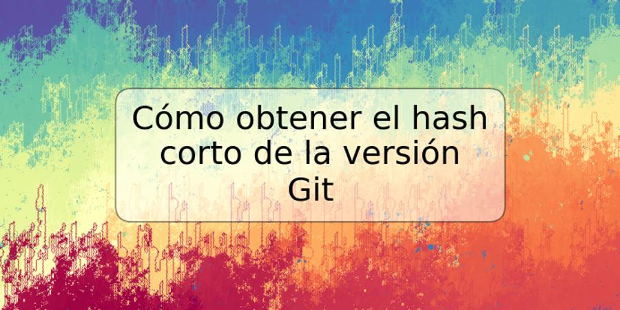 Cómo obtener el hash corto de la versión Git