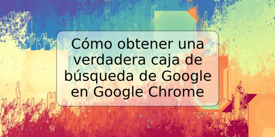 Cómo obtener una verdadera caja de búsqueda de Google en Google Chrome