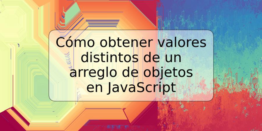 Cómo obtener valores distintos de un arreglo de objetos en JavaScript