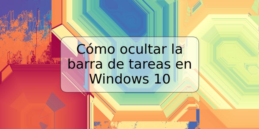 Cómo ocultar la barra de tareas en Windows 10