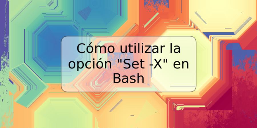 Cómo utilizar la opción "Set -X" en Bash