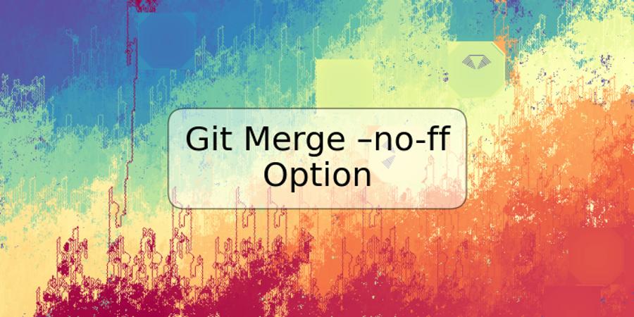 Git Merge –no-ff Option