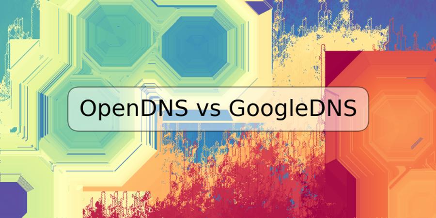 OpenDNS vs GoogleDNS