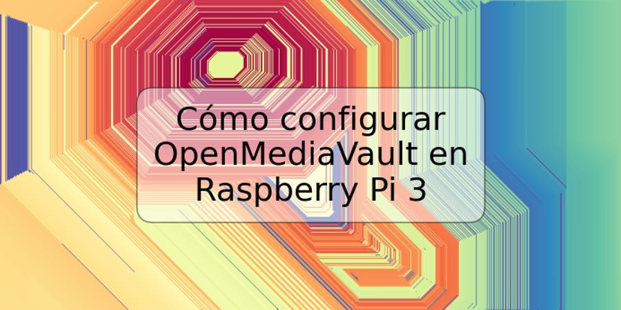Cómo configurar OpenMediaVault en Raspberry Pi 3