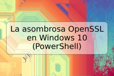 La asombrosa OpenSSL en Windows 10 (PowerShell)