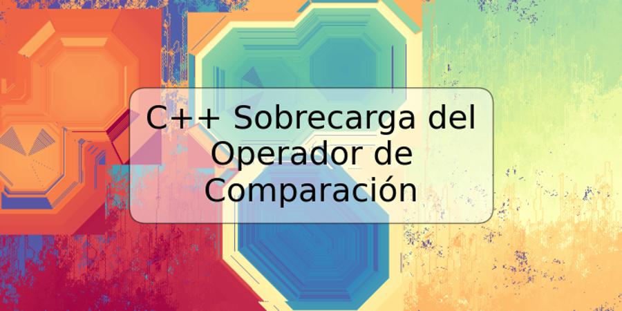 C++ Sobrecarga del Operador de Comparación