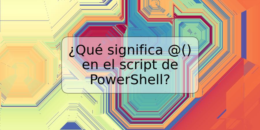 ¿Qué significa @() en el script de PowerShell?