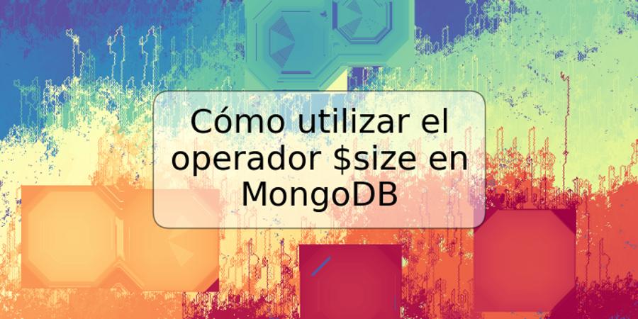 Cómo utilizar el operador $size en MongoDB