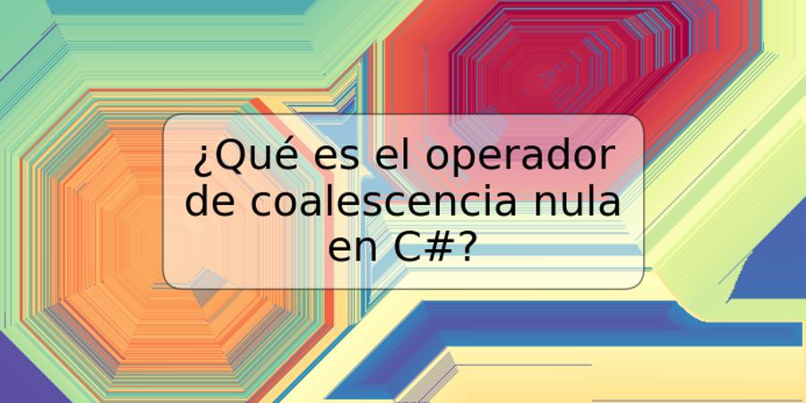 ¿Qué es el operador de coalescencia nula en C#?