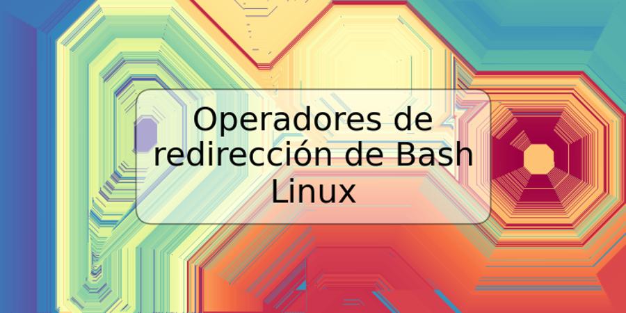 Operadores de redirección de Bash Linux