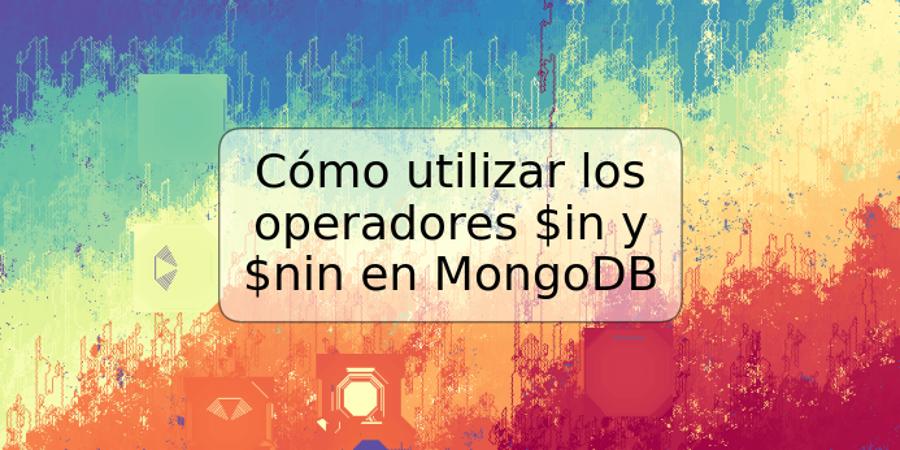 Cómo utilizar los operadores $in y $nin en MongoDB