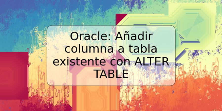 Oracle: Añadir columna a tabla existente con ALTER TABLE