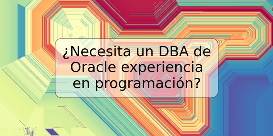 ¿Necesita un DBA de Oracle experiencia en programación?