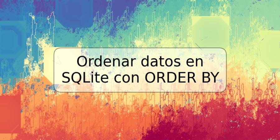 Ordenar datos en SQLite con ORDER BY