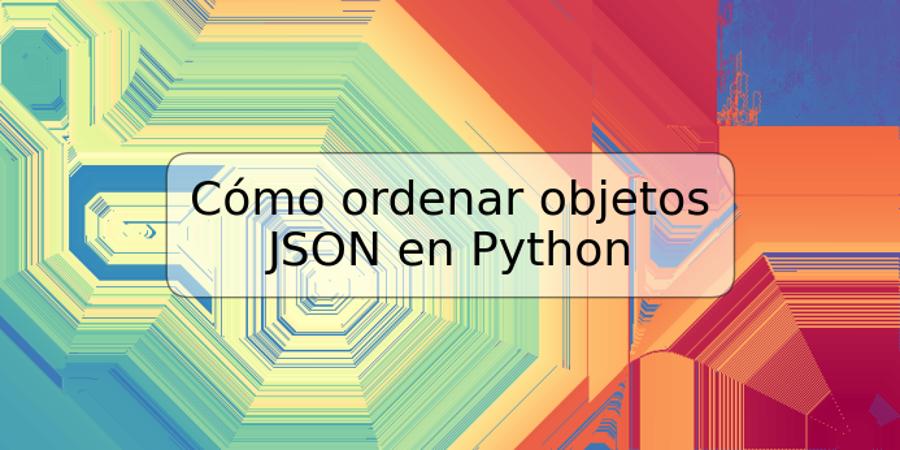 Cómo ordenar objetos JSON en Python